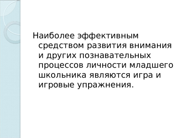 Наиболее эффективным средством развития внимания и других познавательных процессов личности младшего школьника являются игра и игровые упражнения. 