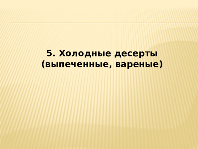 5. Холодные десерты (выпеченные, вареные) 