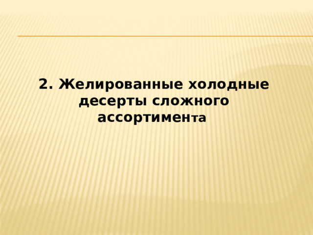 2. Желированные холодные десерты сложного ассортимен та 