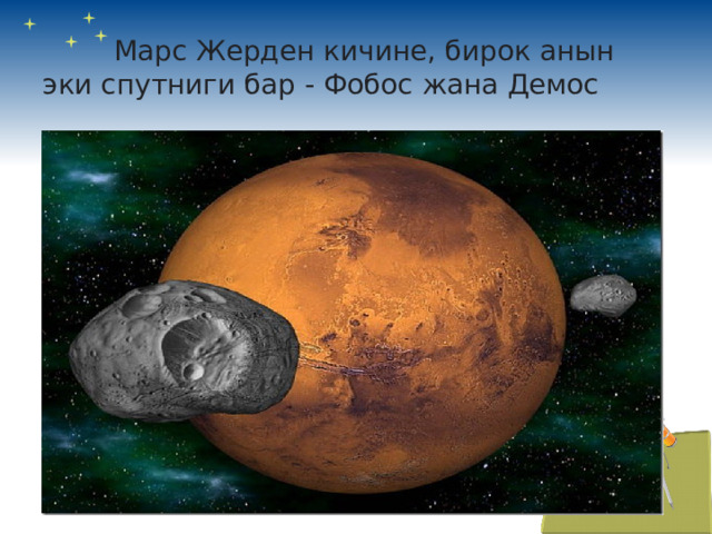 Марс Жерден кичине, бирок анын эки спутниги бар - Фобос жана Демос  