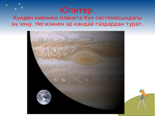 Юпитер.  Күндөн кийинки планета Күн системасындагы эң чоңу. Негизинен ар кандай газдардан турат.  