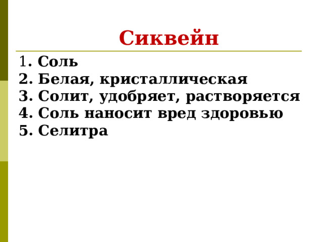   Сиквейн 1 . Соль 2. Белая, кристаллическая 3. Солит, удобряет, растворяется 4. Соль наносит вред здоровью 5. Селитра 