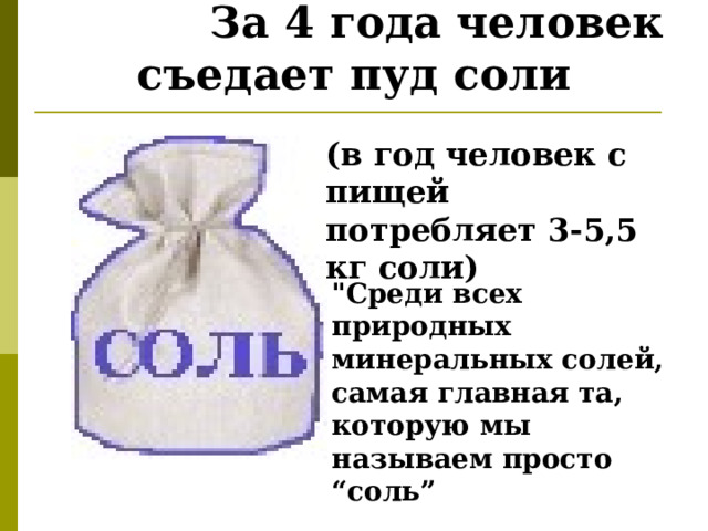   За 4 года человек съедает пуд соли   (в год человек с пищей потребляет 3-5,5 кг соли) 