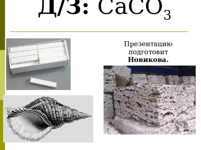                          Д/З: CaCO 3   Презентацию подготовит Новикова. 