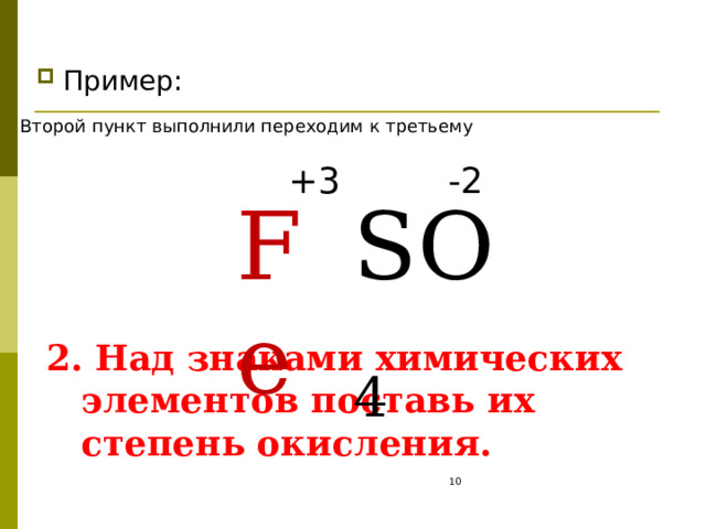 Пример: Второй пункт выполнили переходим к третьему +3 -2 Fe SO 4 2 . Над знаками химических элементов поставь их степень окисления.  