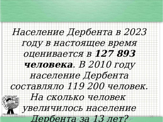 Население Дербента в 2023 году в настоящее время оценивается в  127 893 человека . В 2010 году население Дербента составляло 119 200 человек. На сколько человек увеличилось население Дербента за 13 лет? 11/08/2023  