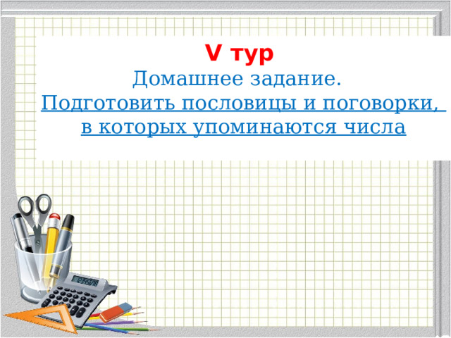 V тур Домашнее задание.   Подготовить пословицы и поговорки, в которых упоминаются числа 