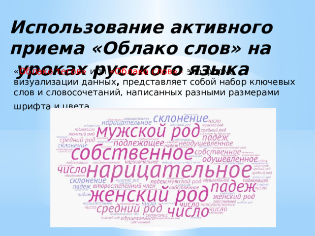 Использование активного приема «Облако слов» на уроках русского языка « Облако тегов» или «Облако слов» - это форма визуализации данных ,  представляет собой набор ключевых слов и словосочетаний, написанных разными размерами шрифта и цвета.   