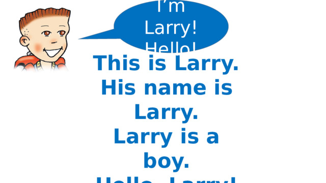 I’m Larry! Hello! Larry This is Larry. His name is Larry. Larry is a boy. Hello, Larry!  