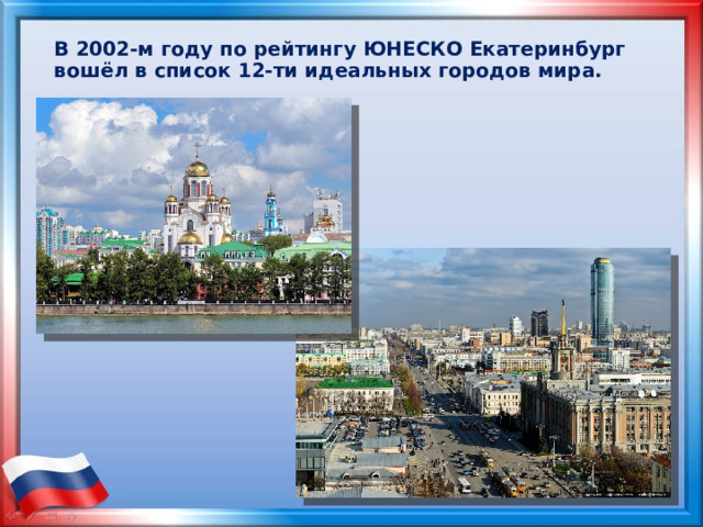 В 2002-м году по рейтингу ЮНЕСКО Екатеринбург вошёл в список 12-ти идеальных городов мира. 