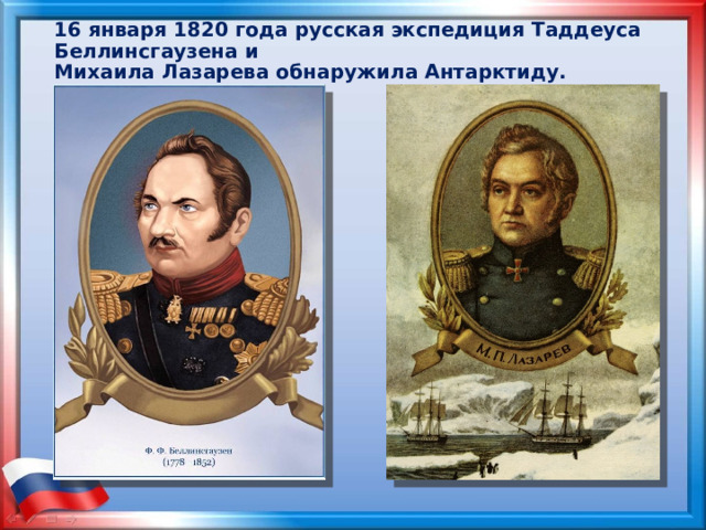 16 января 1820 года русская экспедиция Таддеуса Беллинсгаузена и  Михаила Лазарева обнаружила Антарктиду. 