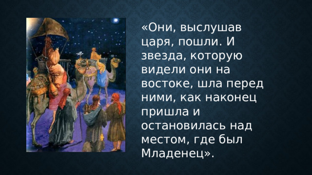 «Они, выслушав царя, пошли. И звезда, которую видели они на востоке, шла перед ними, как наконец пришла и остановилась над местом, где был Младенец». 