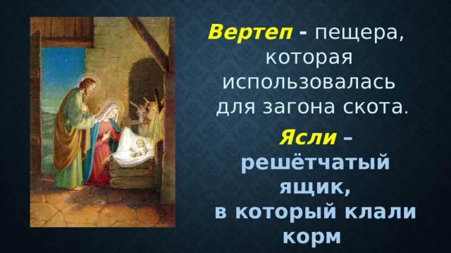Вертеп  - пещера, которая использовалась  для загона скота . Ясли – решётчатый ящик, в который клали корм для скота. 