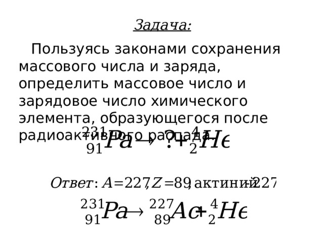 Задача: Пользуясь законами сохранения массового числа и заряда, определить массовое число и зарядовое число химического элемента, образующегося после радиоактивного распада. 