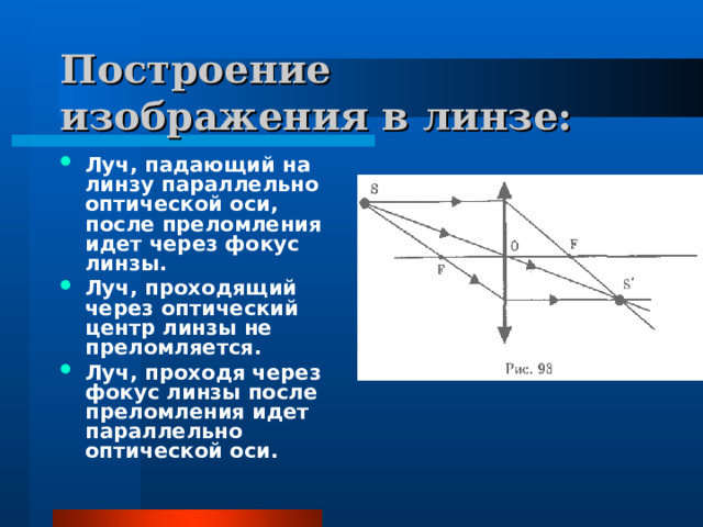 Построение изображения в линзе: Луч, падающий на линзу параллельно оптической оси, после преломления идет через фокус линзы. Луч, проходящий через оптический центр линзы не преломляется. Луч, проходя через фокус линзы после преломления идет параллельно оптической оси. 