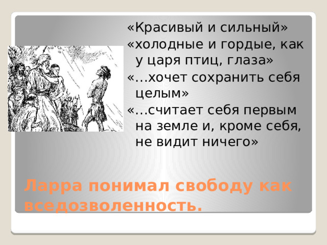 «Красивый и сильный» «холодные и гордые, как у царя птиц, глаза» «…хочет сохранить себя целым» «…считает себя первым на земле и, кроме себя, не видит ничего» Ларра понимал свободу как вседозволенность. 