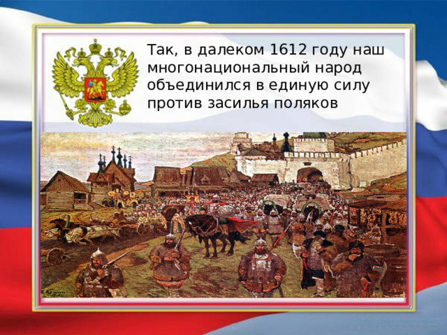 Так, в далеком 1612 году наш многонациональный народ объединился в единую силу против засилья поляков 