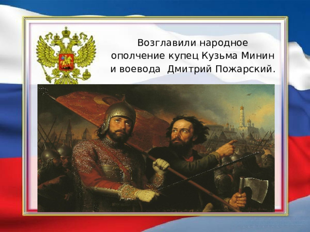 Возглавили народное ополчение купец Кузьма Минин и воевода Дмитрий Пожарский.   