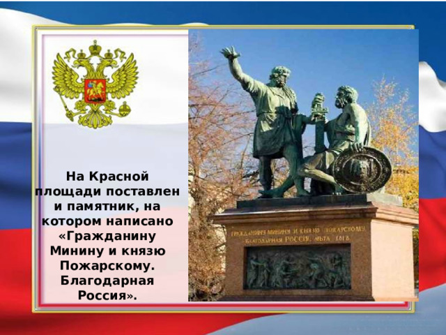   На Красной площади поставлен и памятник, на котором написано «Гражданину Минину и князю Пожарскому. Благодарная Россия ». 