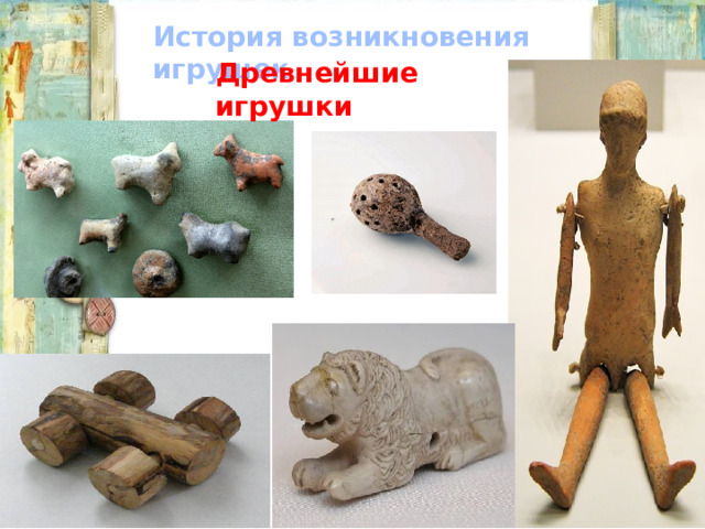 История возникновения игрушек Древнейшие игрушки 