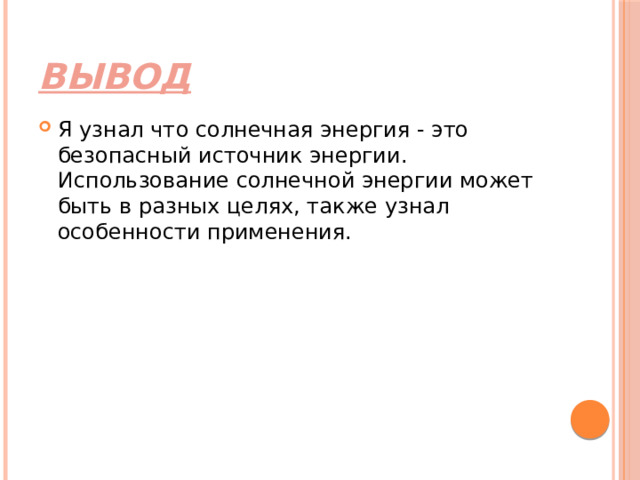 Вывод Я узнал что солнечная энергия - это безопасный источник энергии. Использование солнечной энергии может быть в разных целях, также узнал особенности применения. 