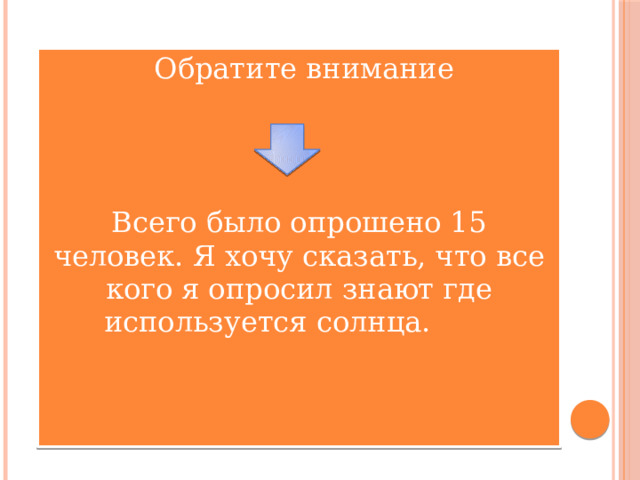 Обратите внимание Всего было опрошено 15 человек. Я хочу сказать, что все кого я опросил знают где используется солнца. 