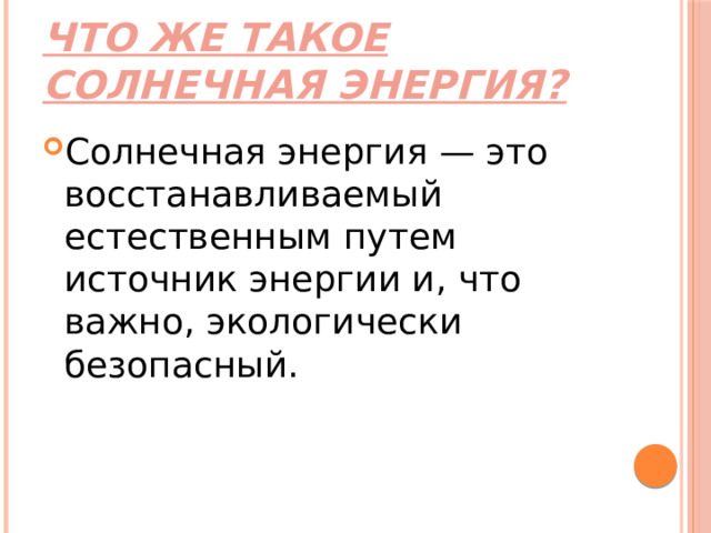 Что же такое Солнечная энергия? Солнечная энергия — это восстанавливаемый естественным путем источник энергии и, что важно, экологически безопасный. 