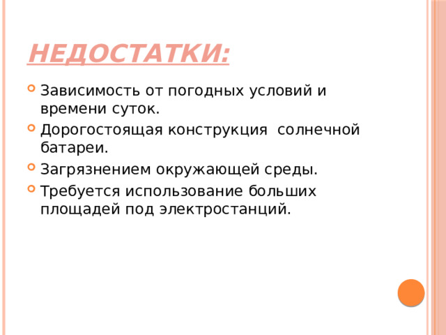 Недостатки: Зависимость от погодных условий и времени суток. Дорогостоящая конструкция солнечной батареи. Загрязнением окружающей среды. Требуется использование больших площадей под электростанций. 