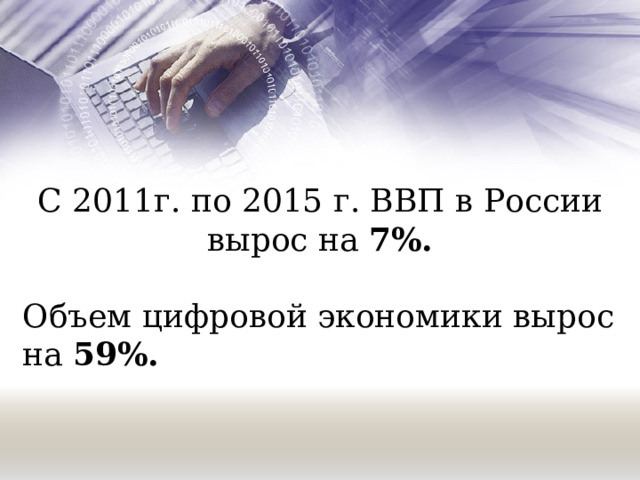С 2011г. по 2015 г. ВВП в России вырос на 7%. Объем цифровой экономики вырос на 59%. 