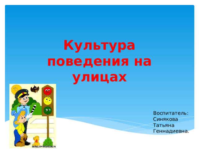 Культура поведения на улицах Воспитатель: Синякова Татьяна Геннадиевна. 