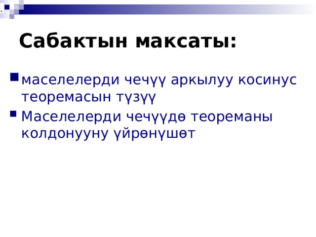 .  Сабактын максаты: маселелерди чечүү аркылуу косинус теоремасын түзүү Маселелерди чечүүдө теореманы колдонууну үйрөнүшөт  