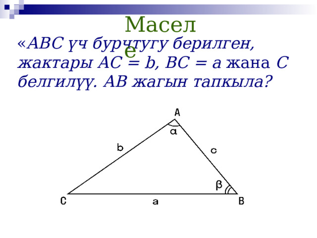 Маселе « ABC үч бурчтугу берилген, жактары АС = b, ВС = а жана C белгилүү. АВ жагын тапкыла?  