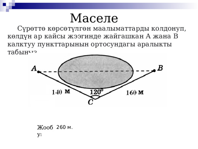 Маселе  Сүрөттө көрсөтүлгөн маалыматтарды колдонуп, көлдүн ар кайсы жээгинде жайгашкан А жана В калктуу пункттарынын ортосундагы аралыкты табыңыз.  Жообу: 260 м. 5 