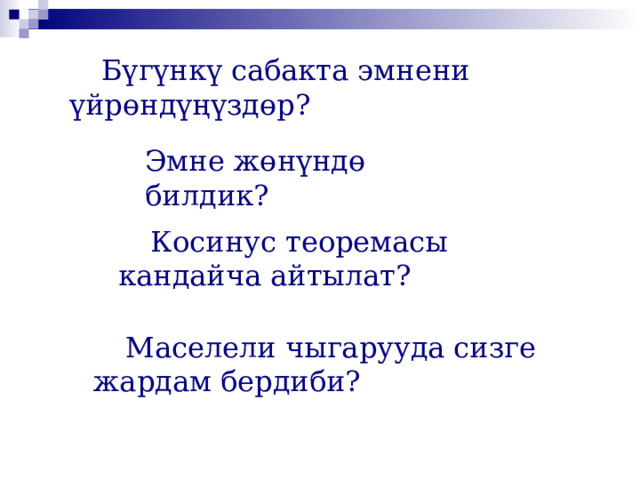  Бүгүнкү сабакта эмнени үйрөндүңүздөр? Эмне жөнүндө билдик?   Косинус теоремасы кандайча айтылат?   Маселели чыгарууда сизге жардам бердиби? 5 