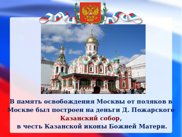 В память освобождения Москвы от поляков в  Москве был построен на деньги Д. Пожарского Казанский собор ,  в честь Казанской иконы Божией Матери. 