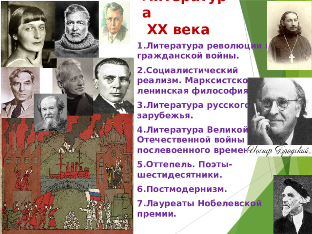  Литература ХХ века 1.Литература революции и гражданской войны. 2.Социалистический реализм. Марксистско-ленинская философия. 3.Литература русского зарубежья. 4.Литература Великой Отечественной войны и послевоенного времени. 5.Оттепель. Поэты-шестидесятники. 6.Постмодернизм. 7.Лауреаты Нобелевской премии. 