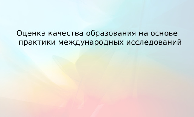 Оценка качества образования на основе практики международных исследований В оценке качества образования на основе практики международных исследований приняты подходы, реализованные в исследовании PISA. Именно данное исследование принято Рособрнадзором и утверждено Министерством просвещения как основное, по которому будет оцениваться качество общего образования в стране в целом и в отдельных регионах страны. На основе подходов исследования PISA начата и разработка национального инструментария мониторинга формирования функциональной грамотности.   11 