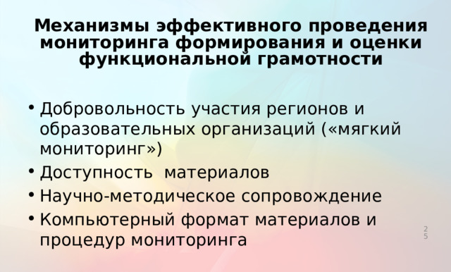 Механизмы эффективного проведения мониторинга формирования и оценки функциональной грамотности Добровольность участия регионов и образовательных организаций («мягкий мониторинг») Доступность материалов Научно-методическое сопровождение Компьютерный формат материалов и процедур мониторинга 24 24 