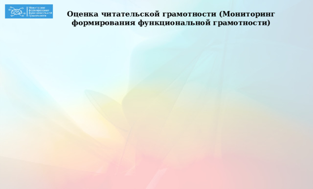 Оценка читательской грамотности (Мониторинг формирования функциональной грамотности) В Мониторинге мы выделяем ещё одну группу умений, 4-ую на использование информации из текста Данная группа читательских действий предполагает умение читателя применять информацию, представленную в тексте для решения различных учебно-познавательных и практических задач; активную работу читателя по прогнозированию событий, дальнейшего развития процесса, последующих результатов эксперимента на основе информации текста. Задания на использование информации строятся таким образом, чтобы ученик смог представить себя участником описанной ситуации и сделать осознанный выбор, опираясь на прочитанное.  