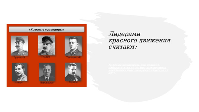 Лидерами красного движения считают: Красные командиры, как правило, набирались из числа простых военных, доказавших свои лидерские качества на деле. 