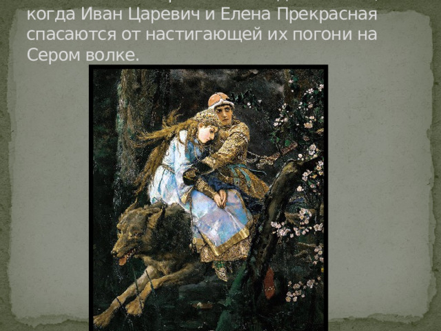 На полотне изображён эпизод из сказки, когда Иван Царевич и Елена Прекрасная спасаются от настигающей их погони на Сером волке. 