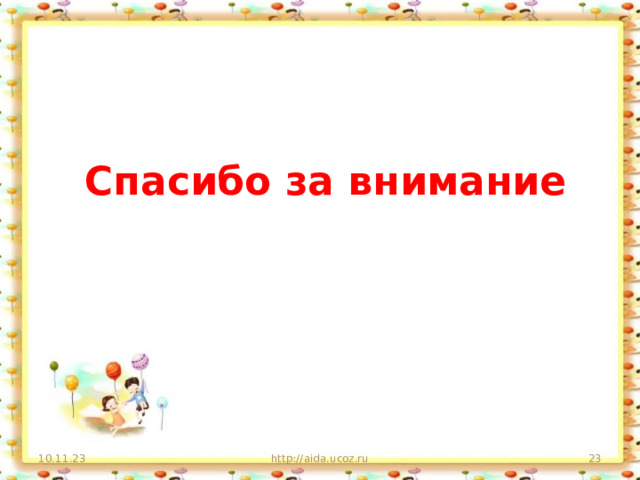 Спасибо за внимание 10.11.23 http://aida.ucoz.ru  