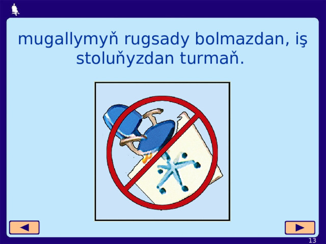 mugallymyň rugsady bolmazdan, iş stoluňyzdan turmaň.  