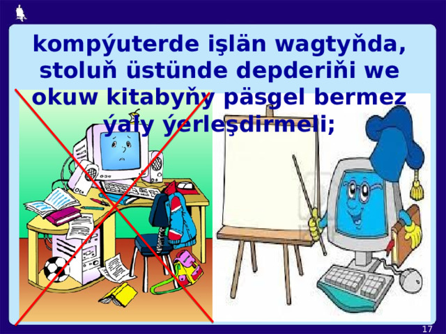 kompýuterde işlän wagtyňda, stoluň üstünde depderiňi we okuw  kitabyňy päsgel bermez ýaly ýerleşdirmeli;  