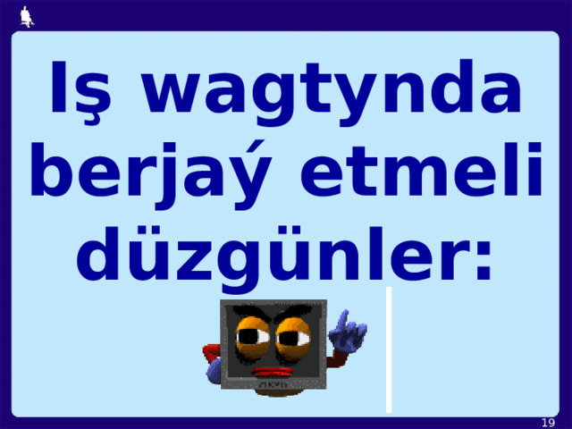 Iş wagtynda berjaý etmeli düzgünler:  