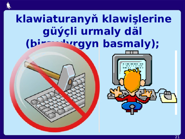  klawiaturanyň klawişlerine güýçli urmaly däl (birsydyrgyn basmaly);  