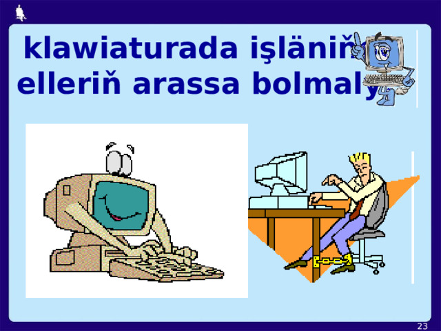  klawiaturada işläniňde elleriň arassa bolmaly;  