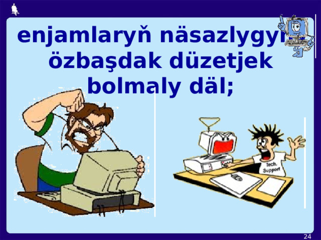  enjamlaryň näsazlygyny özbaşdak düzetjek bolmaly däl;  