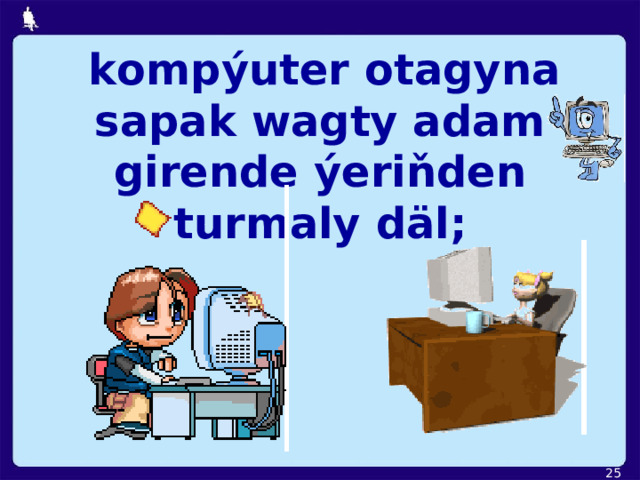  kompýuter otagyna sapak wagty adam girende ýeriňden turmaly  däl;  