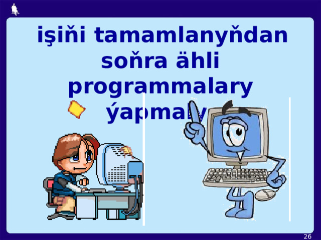  işiňi tamamlanyňdan soňra ähli programmalary ýapmaly.  